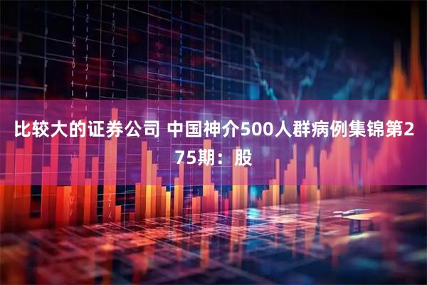 比较大的证券公司 中国神介500人群病例集锦第275期：股