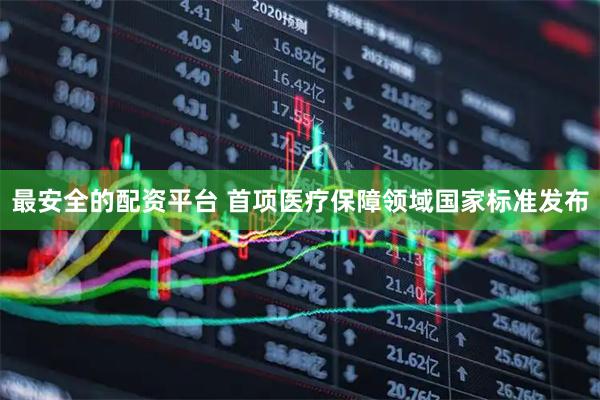 最安全的配资平台 首项医疗保障领域国家标准发布