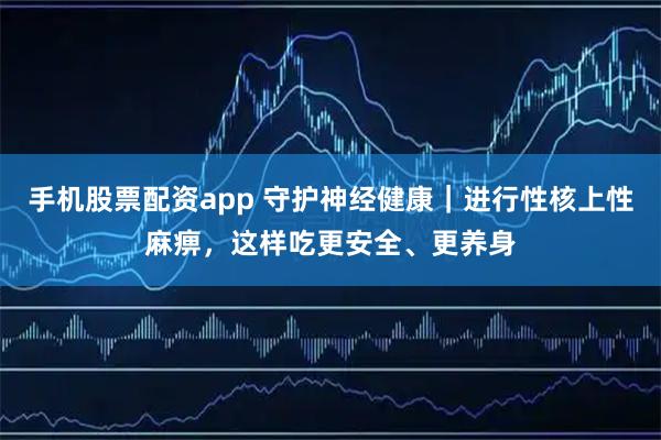 手机股票配资app 守护神经健康|进行性核上性麻痹,这样吃更安全、更养身