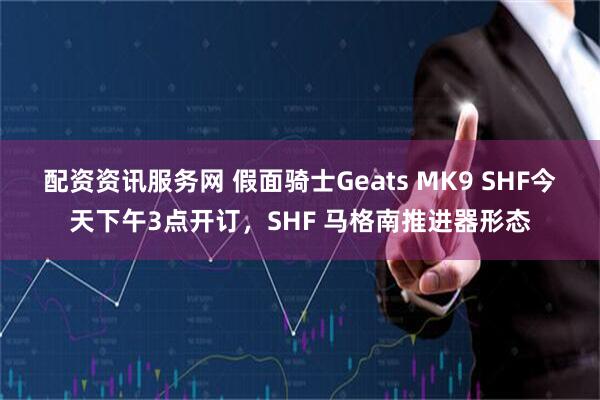 配资资讯服务网 假面骑士Geats MK9 SHF今天下午3点开订,SHF 马格南推进器形态