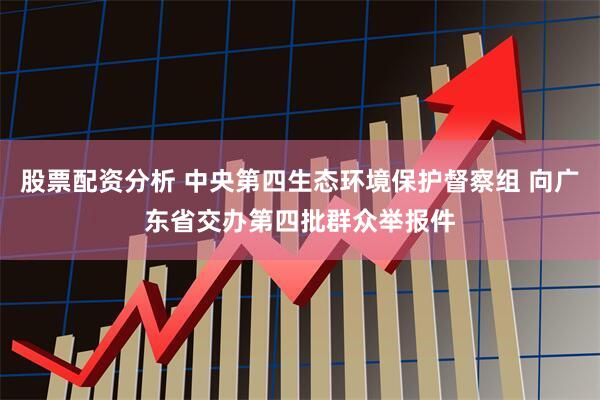股票配资分析 中央第四生态环境保护督察组 向广东省交办第四批群众举报件