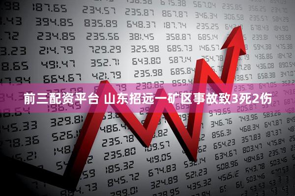 前三配资平台 山东招远一矿区事故致3死2伤