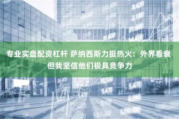 专业实盘配资杠杆 萨纳西斯力挺热火：外界看衰 但我坚信他们极具竞争力